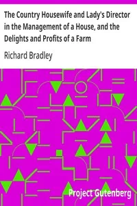 The Country Housewife and Lady's Director in the Management of a House, and the Delights and Profits of a Farm — Richard Bradley cover
