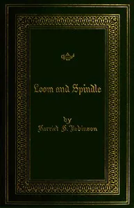 Loom and spindle : $b or life among the early mill girls with a sketch of "the Lowell offering" and some of its contributors — Harriet Jane Hanson Robinson cover