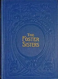 The foster-sisters: A story in the days of Wesley and Whitfield — Lucy Ellen Guernsey cover