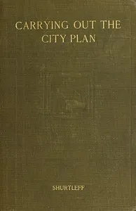 Carrying out the city plan : $b The practical application of American law in the execution of city plans — Flavel Shurtleff cover