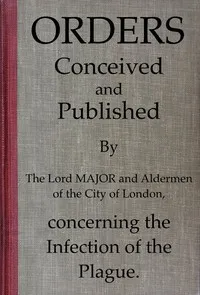 Orders conceived and published by the Lord Major and Aldermen of the City of London, concerning the infection of the plague — City of London (England). Court of Aldermen cover