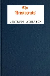 The aristocrats : $b being the impressions of the Lady Helen Pole during her sojourn in the Great North Woods as spontaneously recorded in her letters to her friend in North Britain, the Countess of Edge and Ross — Gertrude Franklin Horn Atherton cover