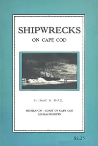 Shipwrecks on Cape Cod: the story of a few of the many hundred shipwrecks which have occurred on Cape Cod — Isaac M. (Isaac Morton) Small cover