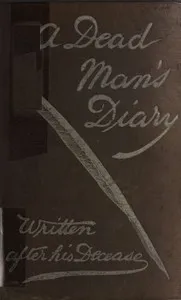A dead man's diary : $b written after his decease cover