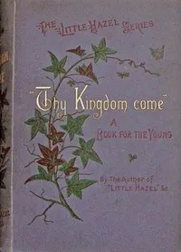 "Thy kingdom come." : $b A tale for boys and girls. — M. H. (Matilda Horsburgh) cover