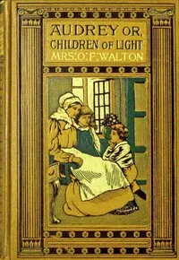 Audrey : $b or, Children of light — O. F., Mrs. Walton cover