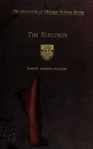 The electron, its isolation and measurement and the determination of some of its properties — Robert Andrews Millikan cover