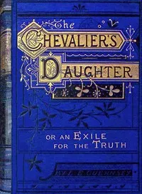 The Chevalier's daughter : $b or, An exile for the truth — Lucy Ellen Guernsey cover