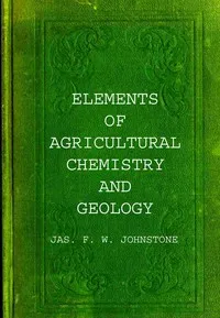 Elements of agricultural chemistry and geology — Jas. F. W. (James Finlay Weir) Johnston cover