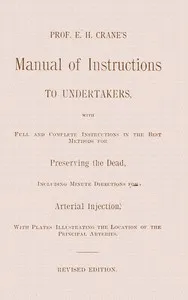 Prof. E. H. Crane's manual of instructions to undertakers: With full and complete instructions in the best methods for preserving the dead, including minute directions for arterial injection — Elliott H. Crane cover