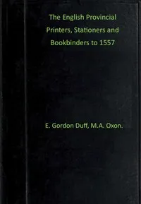 The English provincial printers, stationers and bookbinders to 1557 — E. Gordon (Edward Gordon) Duff cover
