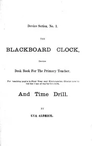 The blackboard clock : $b device desk book for the primary teacher, for teaching pupils in first year and kindergarten grades how to tell time of day by the clock, and time drill. — Eva Aldrich cover