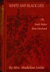 White and black lies: Or, truth better than falsehood — Madeline Leslie cover