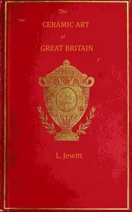 The ceramic art of Great Britain from pre-historic times down to the present day, Volume 1 (of 2) : $b being a history of the ancient and modern pottery and porcelain works of the kingdom and of their productions of every class — Llewellynn Frederick William Jewitt cover