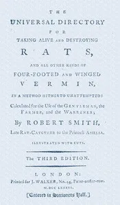 The universal directory for taking alive and destroying rats: and all other kinds of four-footed and winged vermin, in a method hitherto unattempted : calculated for the use of the gentleman, the farmer, and the warrener — Robert (Rat-catcher) Smith cover