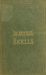 Beautiful shells : $b Their nature, structure, and uses familiarly explained; with directions for collecting, cleaning, and arranging them in the cabinet; descriptions of the most remarkable species, and of the creatures which inhabit them; and expla — H. G. (Henry Gardiner) Adams cover