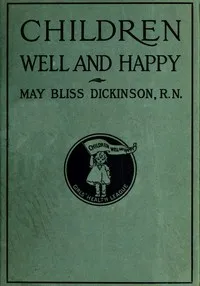 Children well and happy : $b A manual for the Girl's Health League — May Dickinson Kimball cover