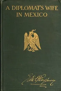 A diplomat's wife in Mexico : $b Letters from the American Embassy at Mexico City, covering the dramatic period between October 8th, 1913, and the breaking off of diplomatic relations on April 23rd, 1914, together with an account of the occupation of — Edith O'Shaughnessy cover