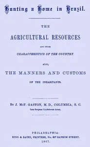Hunting a home in Brazil : $b The agricultural resources and other characteristics of the country. Also, the manners and customs of the inhabitants — James McFadden Gaston cover