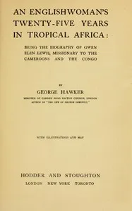 An Englishwoman's twenty-five years in tropical Africa : $b Being the biography of Gwen Elen Lewis, missionary to the Cameroons and the Congo — George Hawker cover