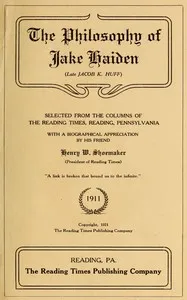 The philosophy of Jake Haiden (late Jacob K. Huff) : $b selected from the columns of the Reading Times, Reading, Pennsylvania : with a biographical appreciation by his friend Henry W. Shoemaker — Jacob K. Huff cover