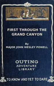 First through the Grand Canyon : $b Being the record of the pioneer exploration of the Colorado River in 1869-70 — John Wesley Powell cover