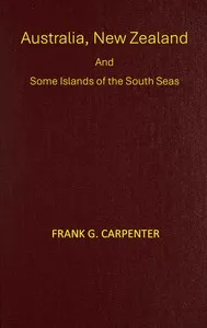 Australia, New Zealand and some islands of the South seas : $b Australia, New Zealand, Thursday island, the Samoas, New Guinea, the Fijis, and the Tongas — Frank G. (Frank George) Carpenter cover