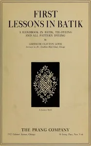 First lessons in batik : $b a handbook in batik, tie-dyeing and all pattern dyeing — Gertrude Clayton Lewis cover