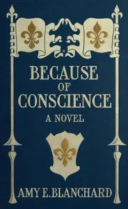Because of conscience : $b Being a novel relating to the adventures of certain Huguenots in old New York — Amy Ella Blanchard cover