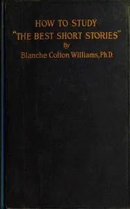 How to study "The best short stories" : $b An analysis of Edward J. O'Brien's annual volumes of the best short stories of the year prepared for the use of writers and other students of the short-story — Blanche Colton Williams cover