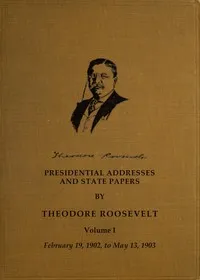 Presidential addresses and state papers, Volume 1 (of 7) — Theodore Roosevelt cover