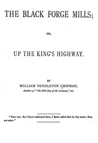 The Black Forge Mills : $b or, Up the King's highway — William P. (William Pendleton) Chipman cover