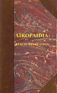 Airopaidia : $b Containing the narrative of a balloon excursion from Chester, the eighth of September, 1785, taken from minutes made during the voyage; hints on the improvement of balloons ... To which is subjoined, mensuration of heights by the baro — Thomas Baldwin cover