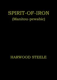 Spirit-of-iron (Manitou-pewabic) : $b an authentic novel of the North-West Mounted Police — Harwood Steele cover