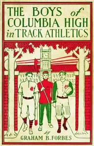 The boys of Columbia High in track athletics : $b or, A long run that won — Graham B. Forbes cover
