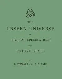 The unseen universe : $b or, physical speculations on a future state — Balfour Stewart cover
