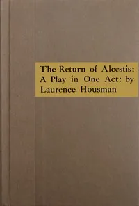 The return of Alcestis : $b A play in one act — Laurence Housman cover