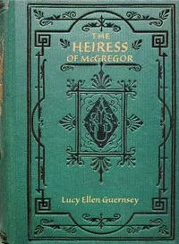 The heiress of McGregor: or, Living for self cover