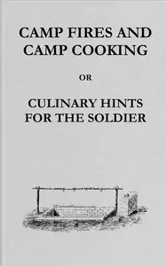 Camp fires and camp cooking : $b or, Culinary hints for the soldier: including receipt for making bread in the "portable field oven" furnished by the Subsistence Department — James M. (James Monroe) Sanderson cover
