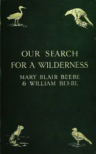 Our search for a wilderness : $b An account of two ornithological expeditions to Venezuela and to British Guiana — William Beebe cover