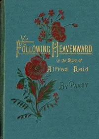 Following heavenward : $b or, The story of Alfred Reid — Pansy cover