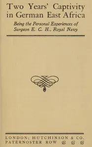 Two years' captivity in German East Africa : $b being the personal experiences of Surgeon E. C. H., Royal Navy — E. C. H. (Ernest Charles Holtom) (Surgeon) cover