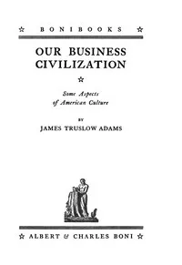 Our business civilization : $b some aspects of American culture — James Truslow Adams cover