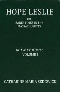 Hope Leslie: or, early times in the Massachusetts, volume 1 (of 2) — Catharine Maria Sedgwick cover