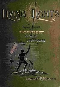 Living lights : $b A popular account of phosphorescent animals and vegetables — Charles Frederick Holder cover