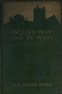 English ways and by-ways: Being the letters of John and Ruth Dobson written from England to their friend, Leighton Parks — Leighton Parks cover