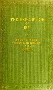 The exposition of 1851 : $b or, Views of the industry, the science, and the government, of England — Charles Babbage cover
