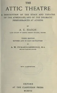 The Attic theatre : $b a description of the stage and theatre of the Athenians, and of the dramatic performances at Athens — A. E. (Arthur Elam) Haigh cover