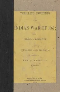Thrilling incidents of the Indian war of 1862 : $b being a personal narrative of the outrages and horrors witnessed by Mrs. L. Eastlick in Minnesota — L. (Lavina) Eastlick cover