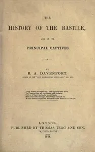 The history of the Bastile, and of its principal captives — R. A. (Richard Alfred) Davenport cover